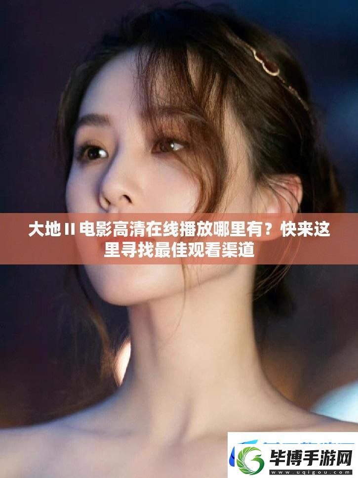 大地Ⅱ電影高清在線(xiàn)播放哪里有-快來(lái)這里尋找最佳觀(guān)看渠道 